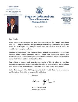 国会议员杰弗里斯(Hakeem Jeffries)发来贺信表示:“亲爱的朋友们,在第十九届世界法轮大法日的欢迎仪式中,请接受我最热烈的问候。我很高兴有机会向法轮大法创始人和精神领袖李洪志先生表达感谢,并向来自世界各地的修炼者和支持者致意。”